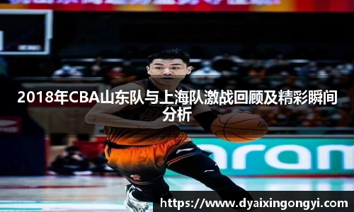2018年CBA山东队与上海队激战回顾及精彩瞬间分析