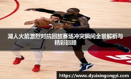 湖人火箭激烈对抗回放赛场冲突瞬间全景解析与精彩回顾