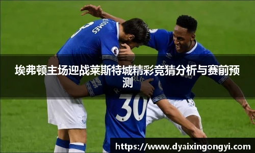 埃弗顿主场迎战莱斯特城精彩竞猜分析与赛前预测
